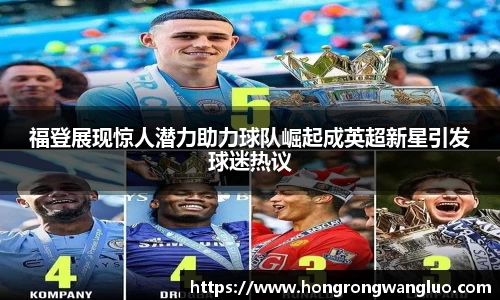 福登展现惊人潜力助力球队崛起成英超新星引发球迷热议