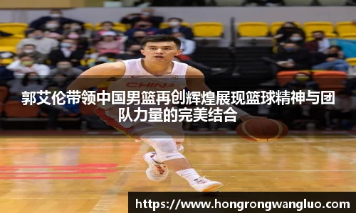 郭艾伦带领中国男篮再创辉煌展现篮球精神与团队力量的完美结合