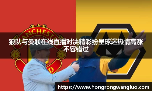 狼队与曼联在线直播对决精彩纷呈球迷热情高涨不容错过